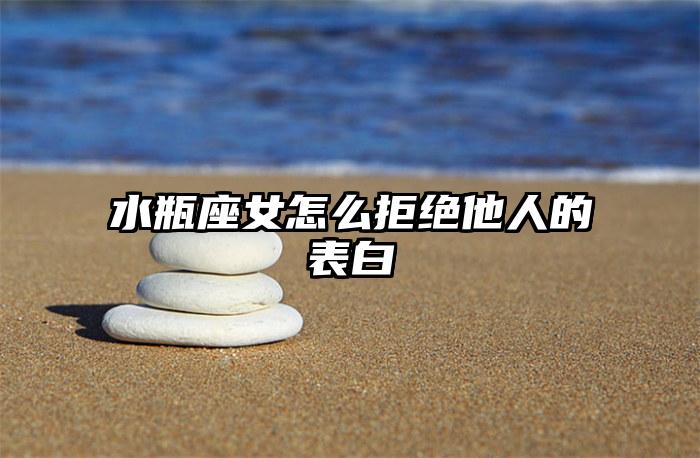 水瓶座女怎么拒绝他人的表白